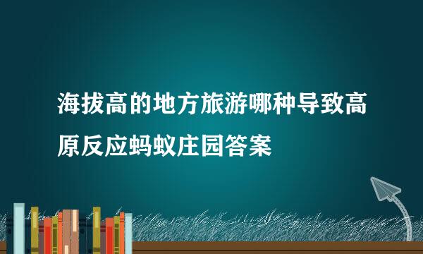 海拔高的地方旅游哪种导致高原反应蚂蚁庄园答案