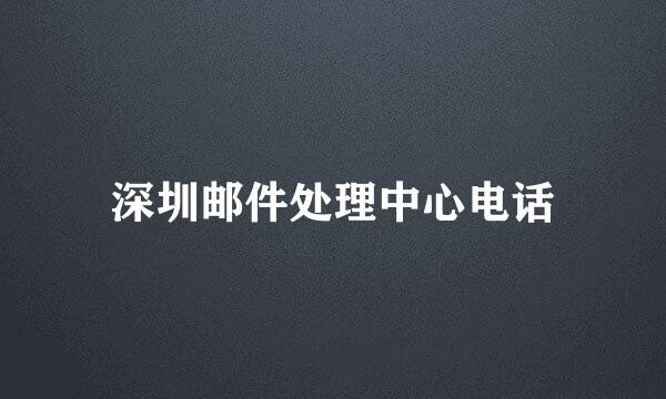 深圳邮件处理中心电话