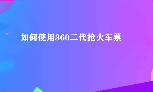 如何使用360二代抢火车票