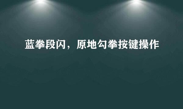 蓝拳段闪，原地勾拳按键操作