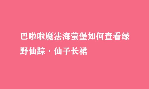 巴啦啦魔法海萤堡如何查看绿野仙踪·仙子长裙