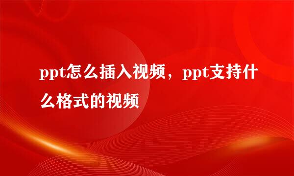 ppt怎么插入视频，ppt支持什么格式的视频