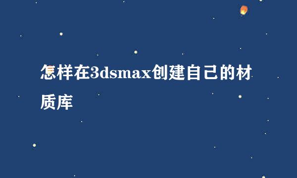 怎样在3dsmax创建自己的材质库