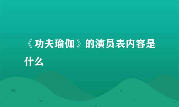 《功夫瑜伽》的演员表内容是什么