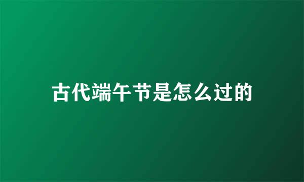 古代端午节是怎么过的