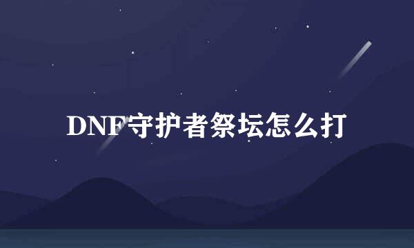 DNF守护者祭坛怎么打