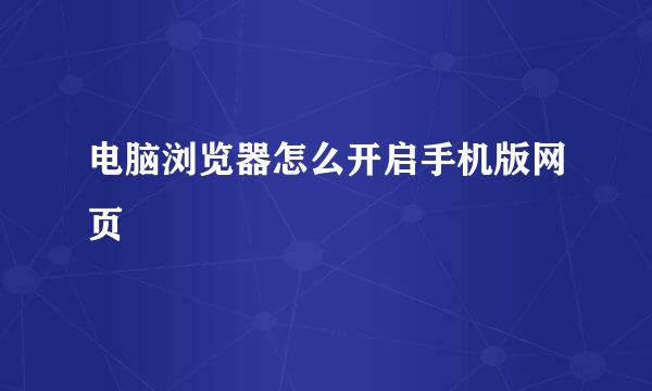 电脑浏览器怎么开启手机版网页