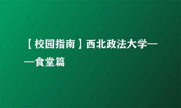 【校园指南】西北政法大学——食堂篇