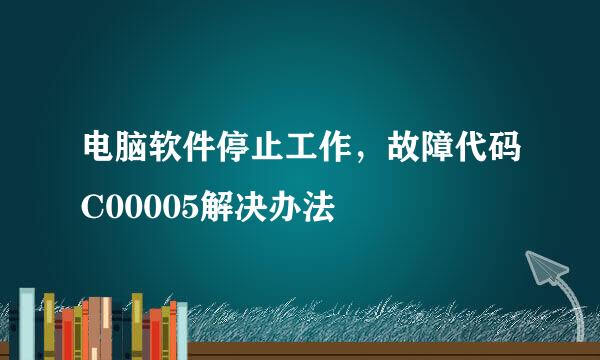 电脑软件停止工作，故障代码C00005解决办法