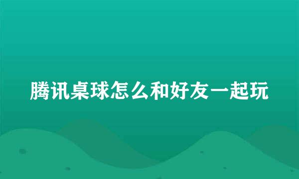 腾讯桌球怎么和好友一起玩