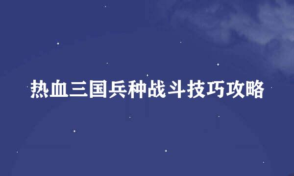 热血三国兵种战斗技巧攻略