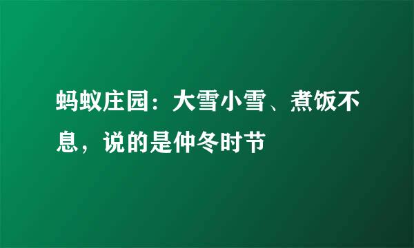 蚂蚁庄园：大雪小雪、煮饭不息，说的是仲冬时节