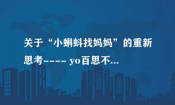 关于“小蝌蚪找妈妈”的重新思考---- yo百思不得其解：“青蛙妈妈为什么生下小蝌蚪却又离开它们