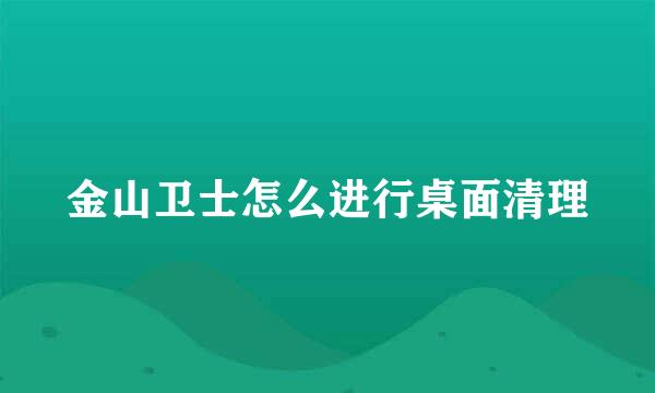 金山卫士怎么进行桌面清理