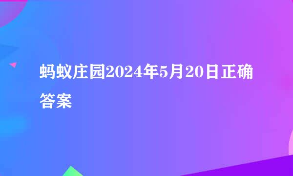 蚂蚁庄园2024年5月20日正确答案