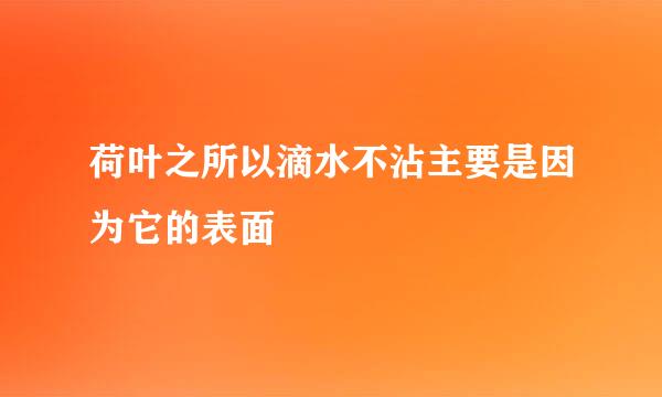 荷叶之所以滴水不沾主要是因为它的表面