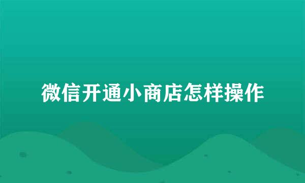 微信开通小商店怎样操作