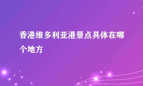 香港维多利亚港景点具体在哪个地方