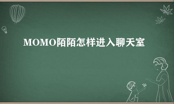 MOMO陌陌怎样进入聊天室