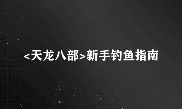 <天龙八部>新手钓鱼指南