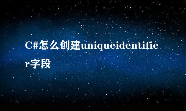 C#怎么创建uniqueidentifier字段