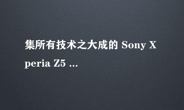 集所有技术之大成的 Sony Xperia Z5 开箱评测