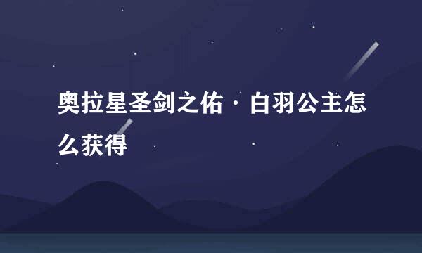 奥拉星圣剑之佑·白羽公主怎么获得