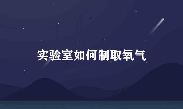 实验室如何制取氧气