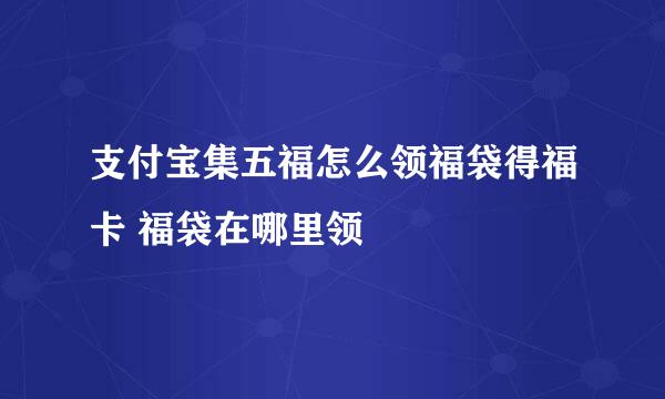 支付宝集五福怎么领福袋得福卡 福袋在哪里领