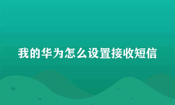 我的华为怎么设置接收短信