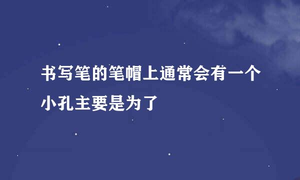 书写笔的笔帽上通常会有一个小孔主要是为了