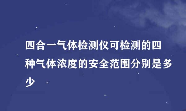 四合一气体检测仪可检测的四种气体浓度的安全范围分别是多少