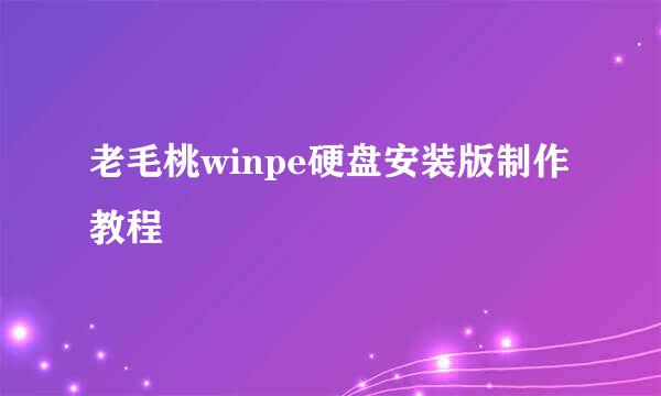 老毛桃winpe硬盘安装版制作教程