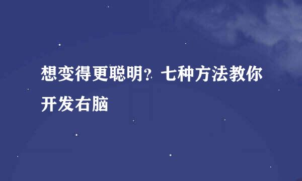 想变得更聪明？七种方法教你开发右脑