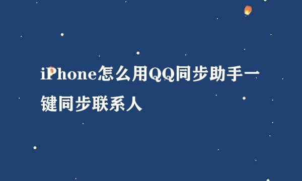 iPhone怎么用QQ同步助手一键同步联系人