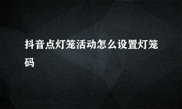 抖音点灯笼活动怎么设置灯笼码