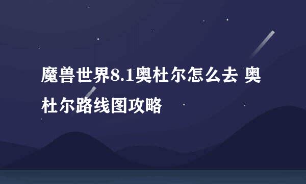 魔兽世界8.1奥杜尔怎么去 奥杜尔路线图攻略