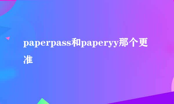 paperpass和paperyy那个更准