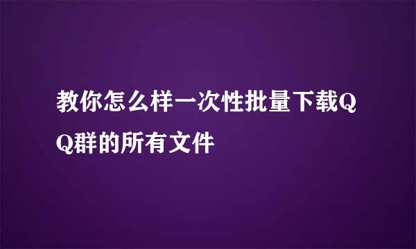 教你怎么样一次性批量下载QQ群的所有文件