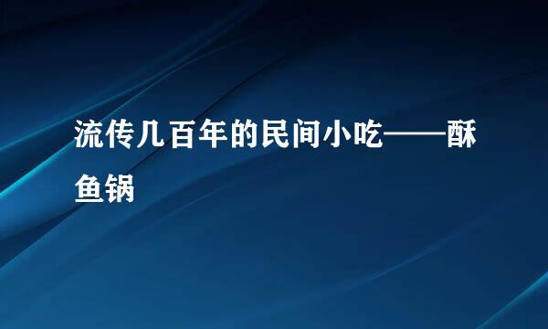 流传几百年的民间小吃——酥鱼锅