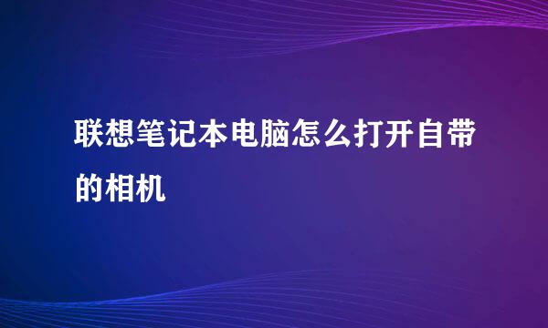 联想笔记本电脑怎么打开自带的相机