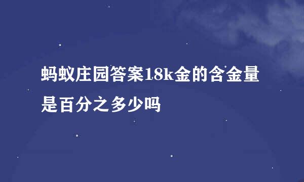 蚂蚁庄园答案18k金的含金量是百分之多少吗