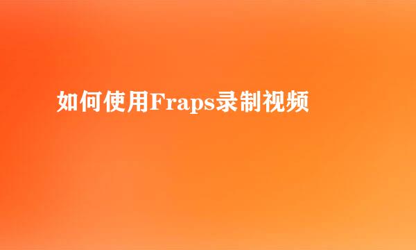 如何使用Fraps录制视频