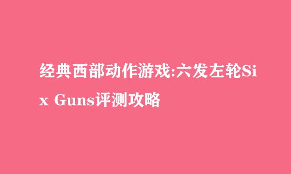 经典西部动作游戏:六发左轮Six Guns评测攻略