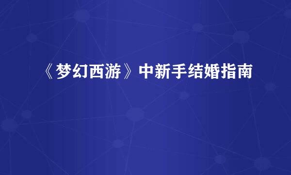 《梦幻西游》中新手结婚指南