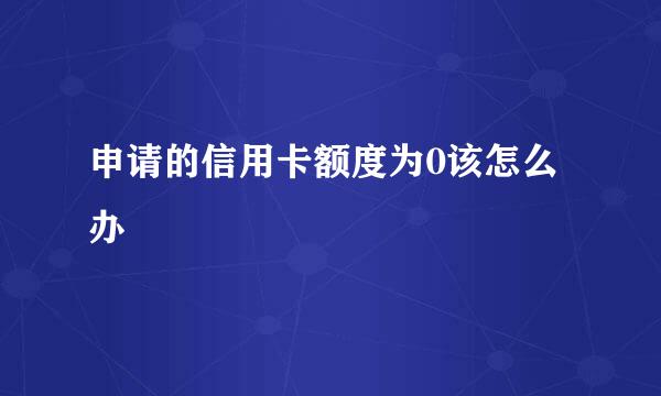 申请的信用卡额度为0该怎么办