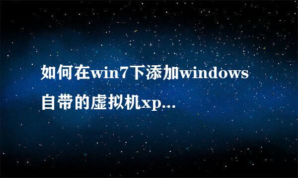 如何在win7下添加windows自带的虚拟机xpmode