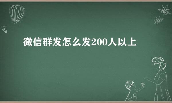 微信群发怎么发200人以上