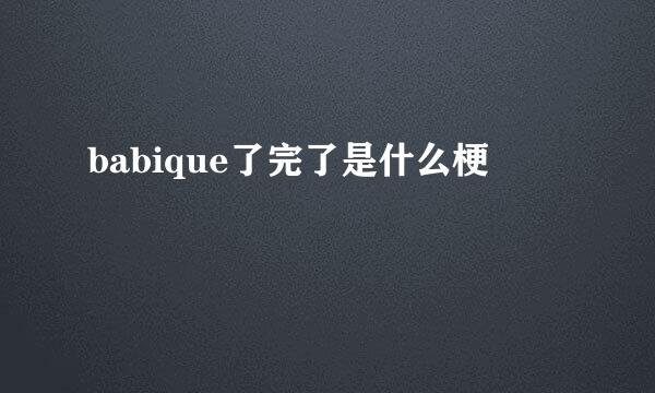 babique了完了是什么梗