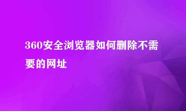 360安全浏览器如何删除不需要的网址